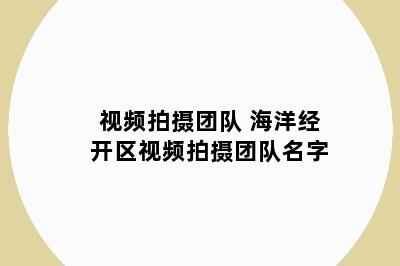 视频拍摄团队 海洋经开区视频拍摄团队名字